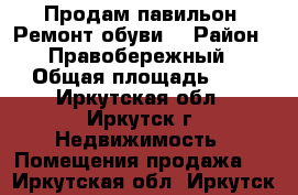 Продам павильон “Ремонт обуви“ › Район ­ Правобережный › Общая площадь ­ 8 - Иркутская обл., Иркутск г. Недвижимость » Помещения продажа   . Иркутская обл.,Иркутск г.